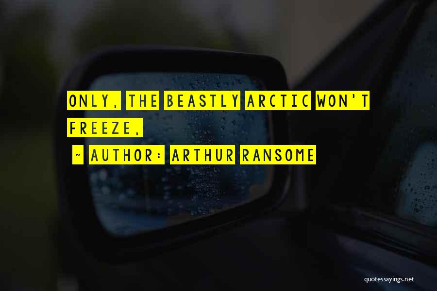 Arthur Ransome Quotes: Only, The Beastly Arctic Won't Freeze,