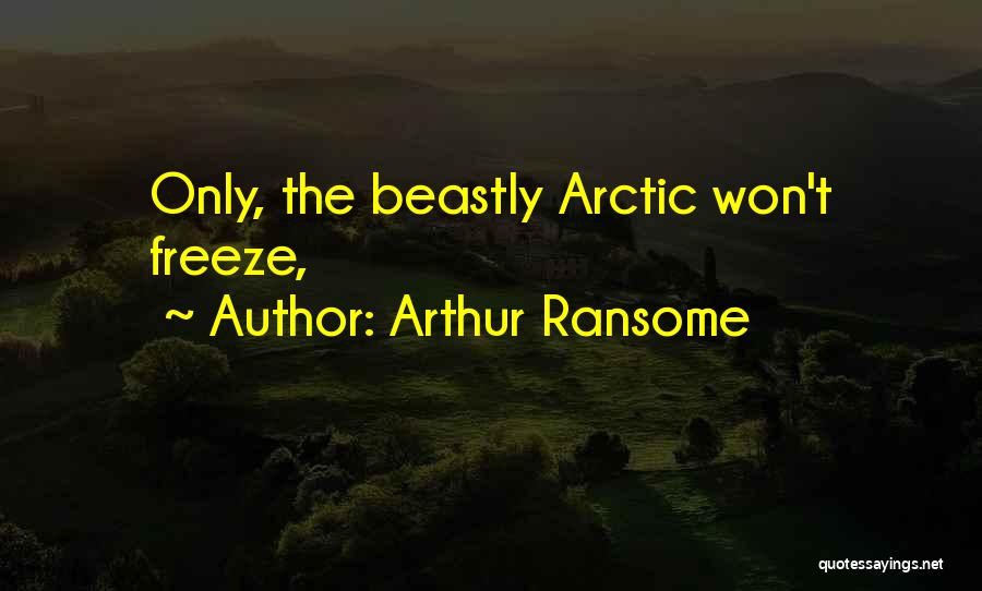 Arthur Ransome Quotes: Only, The Beastly Arctic Won't Freeze,