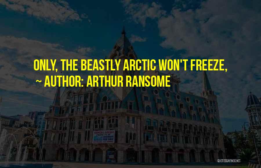 Arthur Ransome Quotes: Only, The Beastly Arctic Won't Freeze,