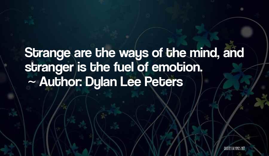 Dylan Lee Peters Quotes: Strange Are The Ways Of The Mind, And Stranger Is The Fuel Of Emotion.