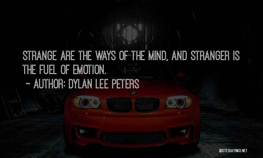 Dylan Lee Peters Quotes: Strange Are The Ways Of The Mind, And Stranger Is The Fuel Of Emotion.