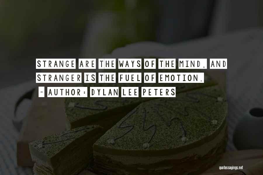 Dylan Lee Peters Quotes: Strange Are The Ways Of The Mind, And Stranger Is The Fuel Of Emotion.