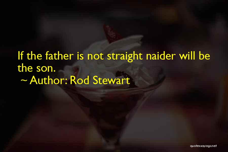 Rod Stewart Quotes: If The Father Is Not Straight Naider Will Be The Son.