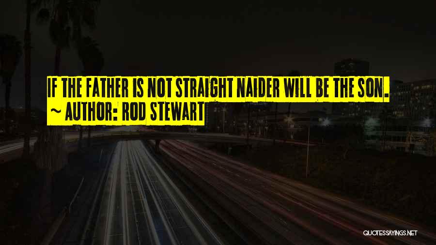 Rod Stewart Quotes: If The Father Is Not Straight Naider Will Be The Son.