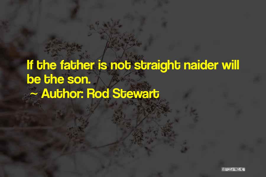 Rod Stewart Quotes: If The Father Is Not Straight Naider Will Be The Son.