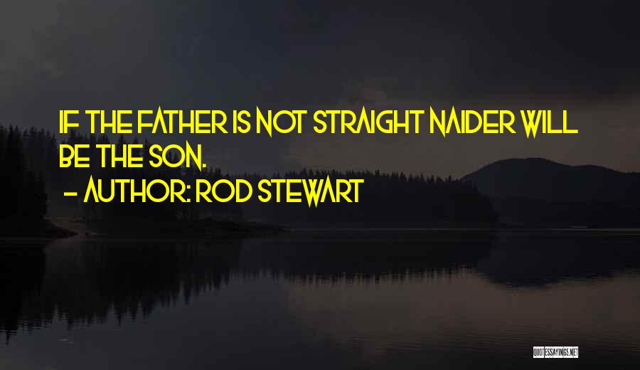 Rod Stewart Quotes: If The Father Is Not Straight Naider Will Be The Son.