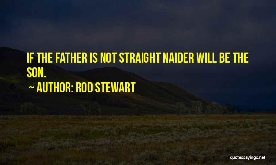 Rod Stewart Quotes: If The Father Is Not Straight Naider Will Be The Son.