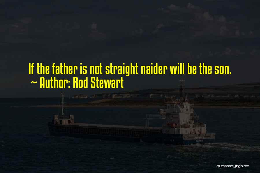 Rod Stewart Quotes: If The Father Is Not Straight Naider Will Be The Son.