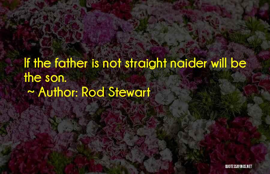 Rod Stewart Quotes: If The Father Is Not Straight Naider Will Be The Son.