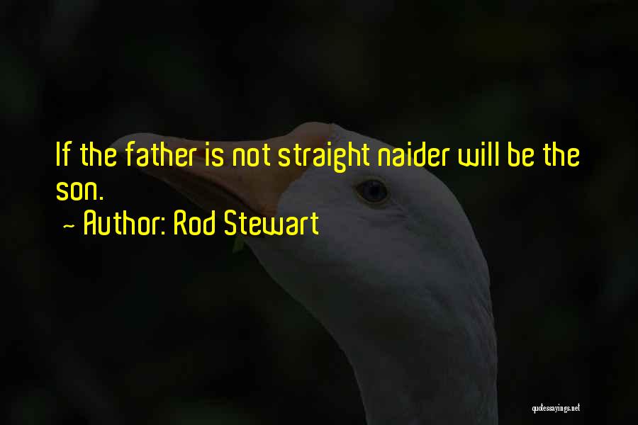 Rod Stewart Quotes: If The Father Is Not Straight Naider Will Be The Son.