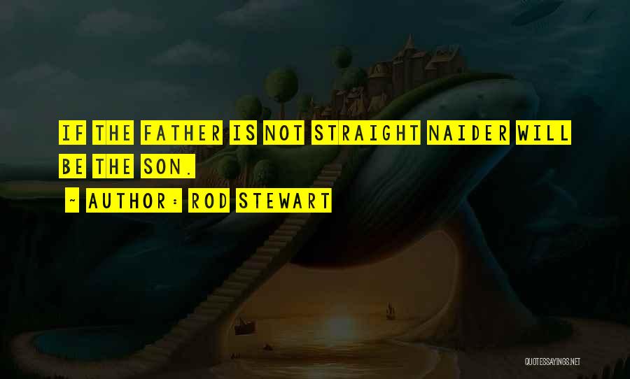 Rod Stewart Quotes: If The Father Is Not Straight Naider Will Be The Son.