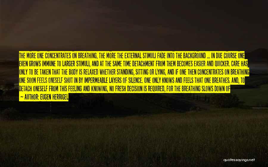 Eugen Herrigel Quotes: The More One Concentrates On Breathing, The More The External Stimuli Fade Into The Background ... In Due Course One