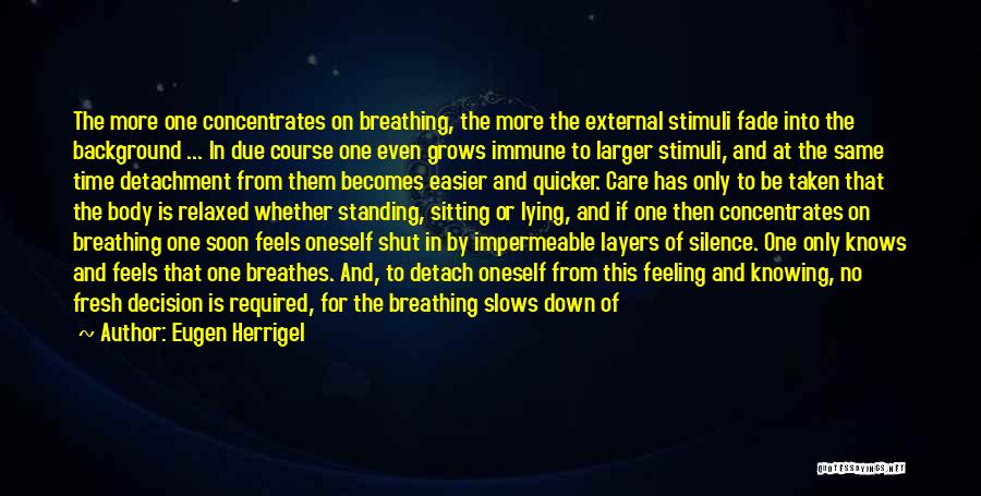 Eugen Herrigel Quotes: The More One Concentrates On Breathing, The More The External Stimuli Fade Into The Background ... In Due Course One