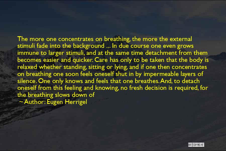 Eugen Herrigel Quotes: The More One Concentrates On Breathing, The More The External Stimuli Fade Into The Background ... In Due Course One