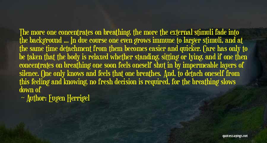 Eugen Herrigel Quotes: The More One Concentrates On Breathing, The More The External Stimuli Fade Into The Background ... In Due Course One