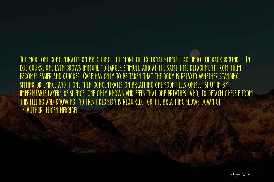 Eugen Herrigel Quotes: The More One Concentrates On Breathing, The More The External Stimuli Fade Into The Background ... In Due Course One
