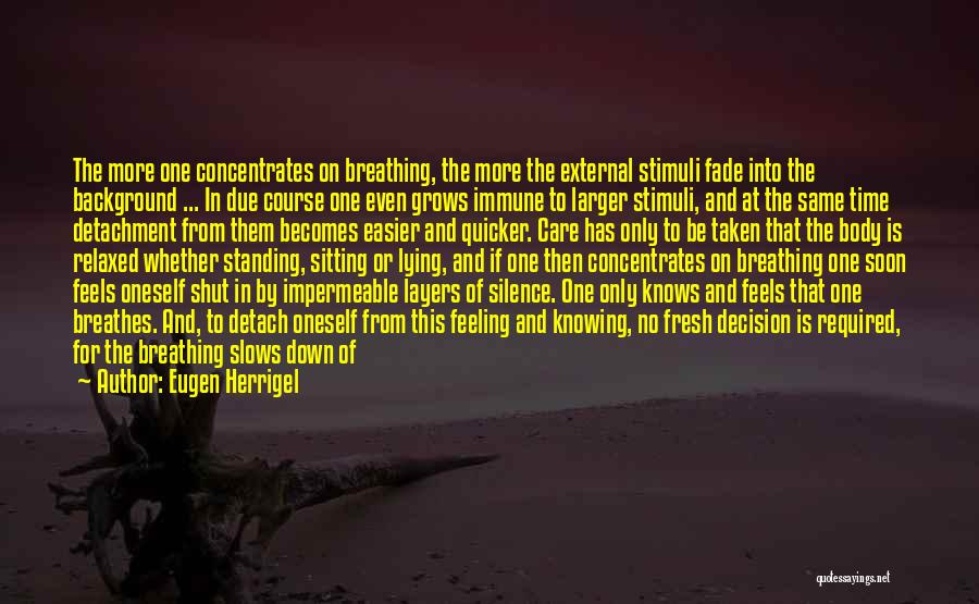 Eugen Herrigel Quotes: The More One Concentrates On Breathing, The More The External Stimuli Fade Into The Background ... In Due Course One