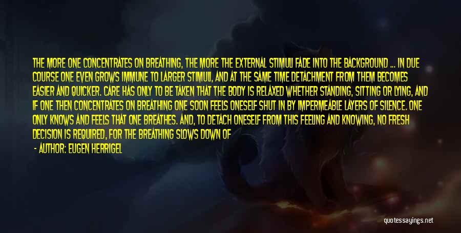 Eugen Herrigel Quotes: The More One Concentrates On Breathing, The More The External Stimuli Fade Into The Background ... In Due Course One