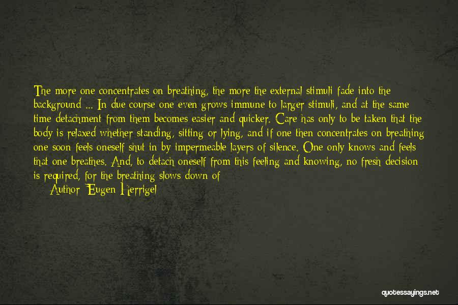 Eugen Herrigel Quotes: The More One Concentrates On Breathing, The More The External Stimuli Fade Into The Background ... In Due Course One
