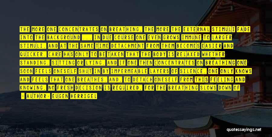 Eugen Herrigel Quotes: The More One Concentrates On Breathing, The More The External Stimuli Fade Into The Background ... In Due Course One