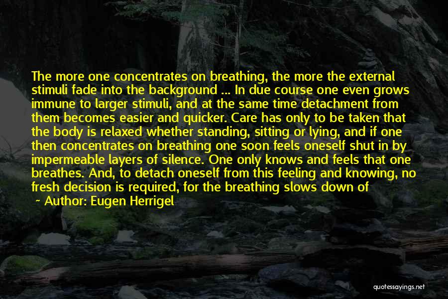 Eugen Herrigel Quotes: The More One Concentrates On Breathing, The More The External Stimuli Fade Into The Background ... In Due Course One