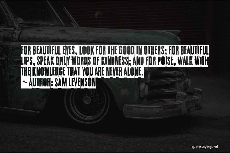 Sam Levenson Quotes: For Beautiful Eyes, Look For The Good In Others; For Beautiful Lips, Speak Only Words Of Kindness; And For Poise,