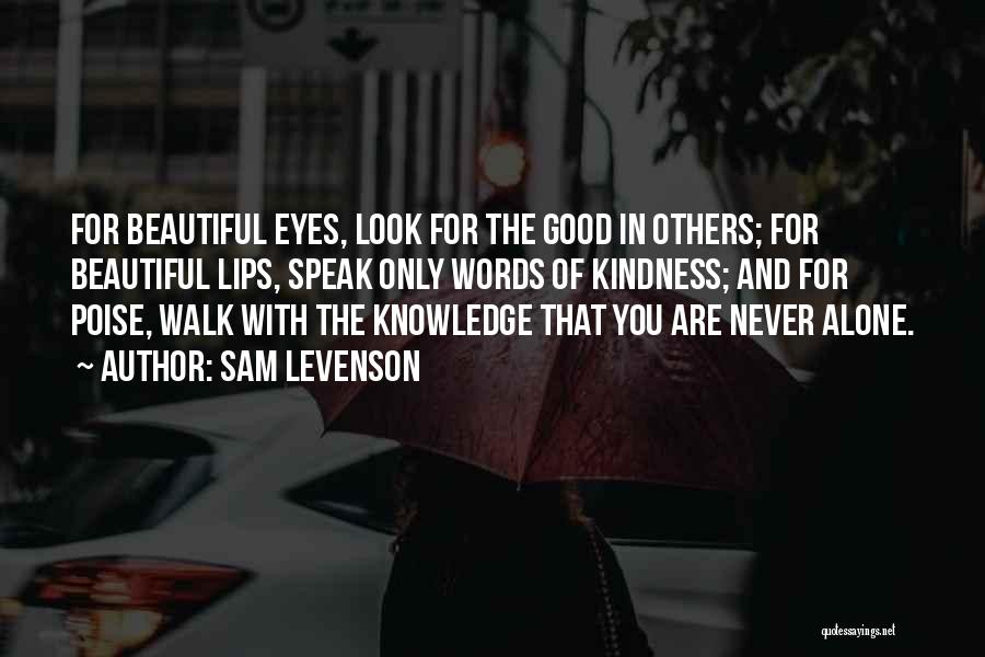 Sam Levenson Quotes: For Beautiful Eyes, Look For The Good In Others; For Beautiful Lips, Speak Only Words Of Kindness; And For Poise,