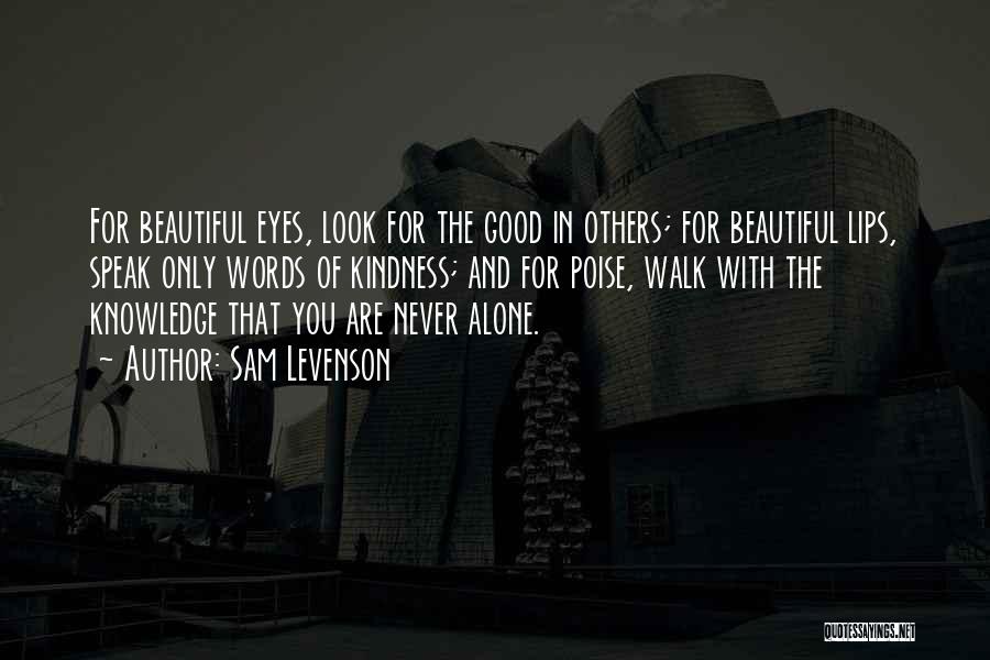 Sam Levenson Quotes: For Beautiful Eyes, Look For The Good In Others; For Beautiful Lips, Speak Only Words Of Kindness; And For Poise,