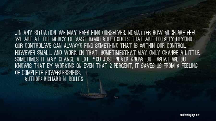 Richard N. Bolles Quotes: ..in Any Situation We May Ever Find Ourselves, Nomatter How Much We Feel We Are At The Mercy Of Vast