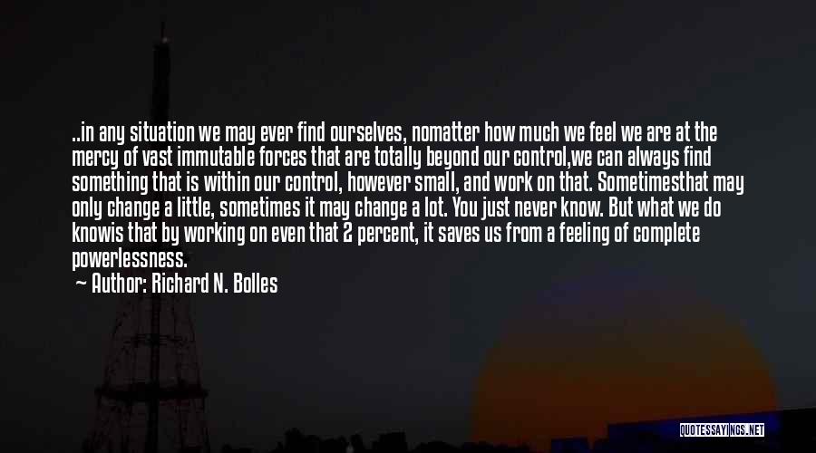 Richard N. Bolles Quotes: ..in Any Situation We May Ever Find Ourselves, Nomatter How Much We Feel We Are At The Mercy Of Vast