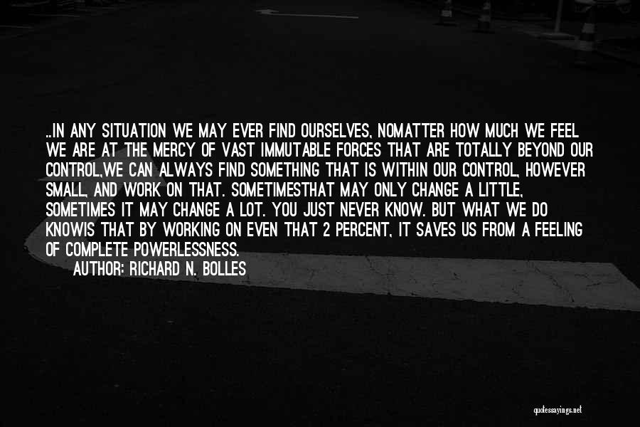 Richard N. Bolles Quotes: ..in Any Situation We May Ever Find Ourselves, Nomatter How Much We Feel We Are At The Mercy Of Vast