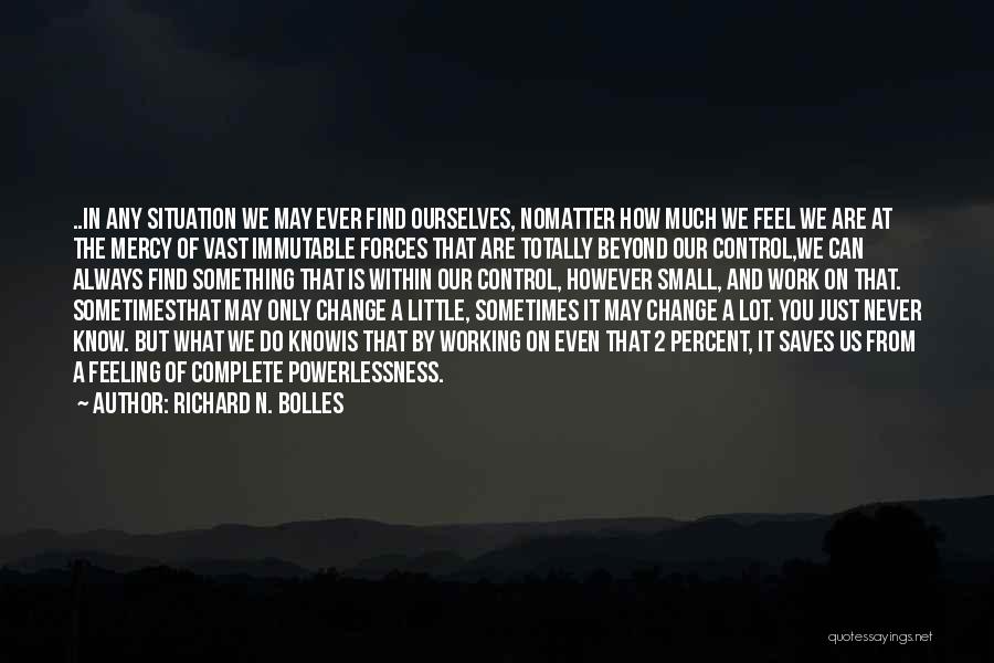 Richard N. Bolles Quotes: ..in Any Situation We May Ever Find Ourselves, Nomatter How Much We Feel We Are At The Mercy Of Vast