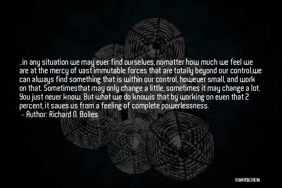 Richard N. Bolles Quotes: ..in Any Situation We May Ever Find Ourselves, Nomatter How Much We Feel We Are At The Mercy Of Vast