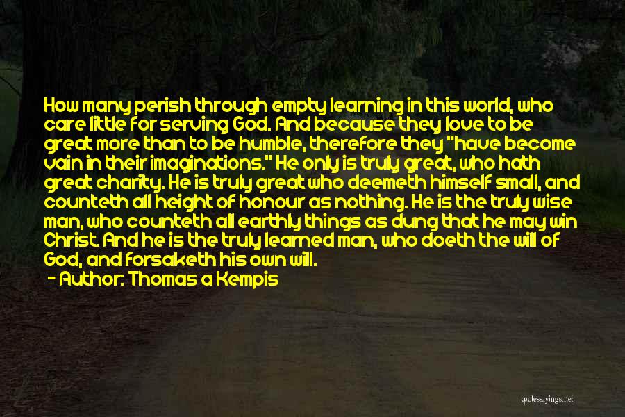 Thomas A Kempis Quotes: How Many Perish Through Empty Learning In This World, Who Care Little For Serving God. And Because They Love To