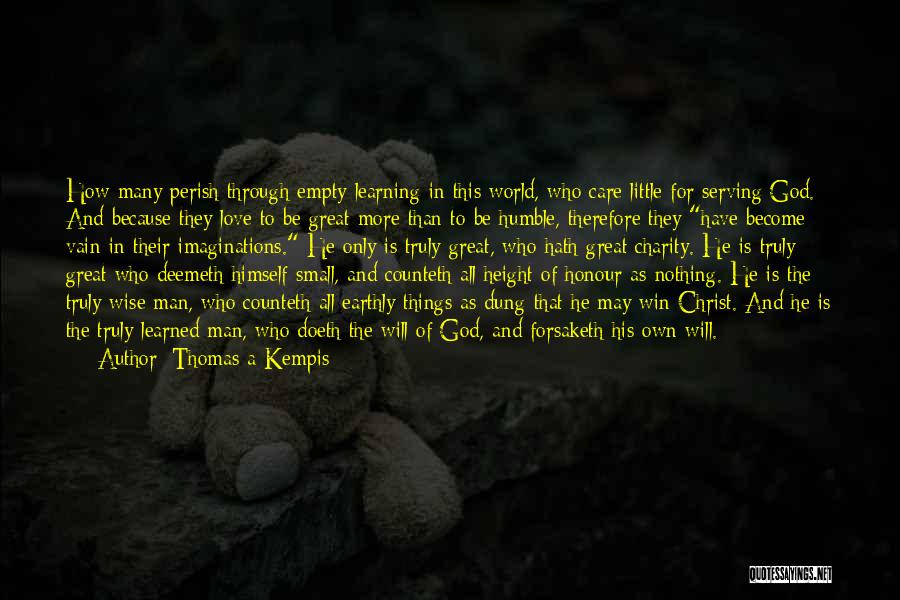 Thomas A Kempis Quotes: How Many Perish Through Empty Learning In This World, Who Care Little For Serving God. And Because They Love To