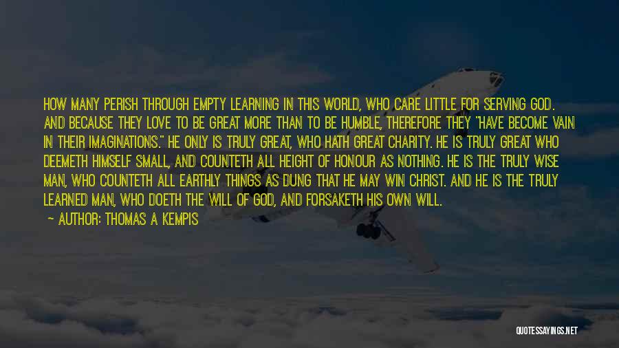 Thomas A Kempis Quotes: How Many Perish Through Empty Learning In This World, Who Care Little For Serving God. And Because They Love To