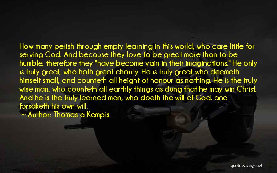 Thomas A Kempis Quotes: How Many Perish Through Empty Learning In This World, Who Care Little For Serving God. And Because They Love To