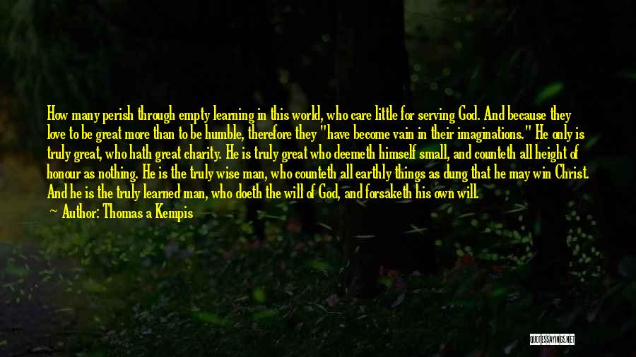 Thomas A Kempis Quotes: How Many Perish Through Empty Learning In This World, Who Care Little For Serving God. And Because They Love To