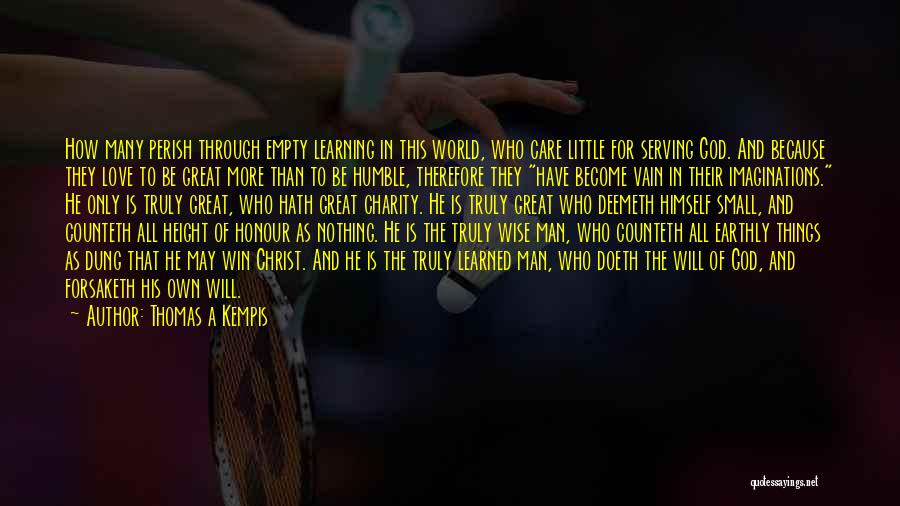 Thomas A Kempis Quotes: How Many Perish Through Empty Learning In This World, Who Care Little For Serving God. And Because They Love To