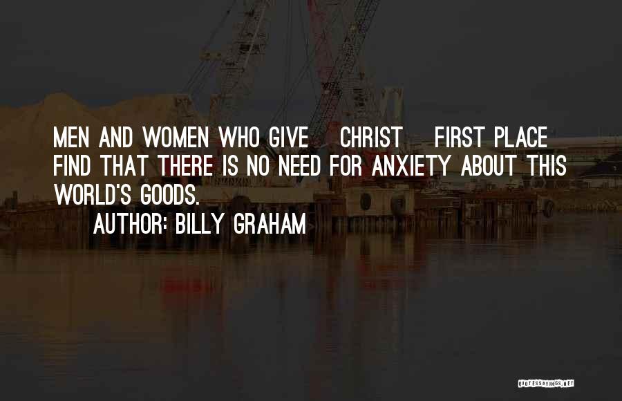 Billy Graham Quotes: Men And Women Who Give [christ] First Place Find That There Is No Need For Anxiety About This World's Goods.