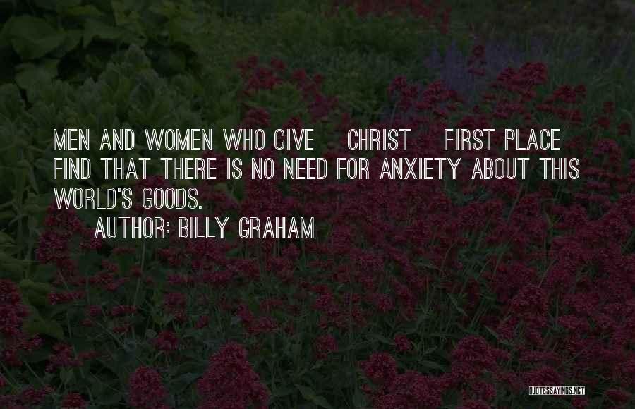 Billy Graham Quotes: Men And Women Who Give [christ] First Place Find That There Is No Need For Anxiety About This World's Goods.