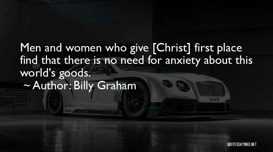 Billy Graham Quotes: Men And Women Who Give [christ] First Place Find That There Is No Need For Anxiety About This World's Goods.