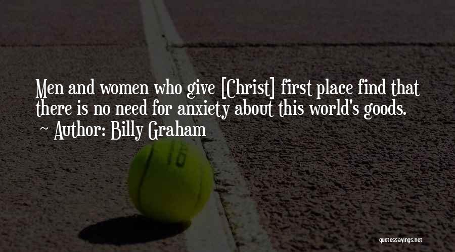 Billy Graham Quotes: Men And Women Who Give [christ] First Place Find That There Is No Need For Anxiety About This World's Goods.