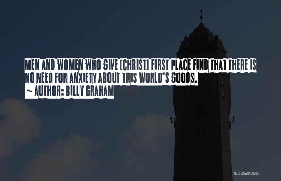 Billy Graham Quotes: Men And Women Who Give [christ] First Place Find That There Is No Need For Anxiety About This World's Goods.