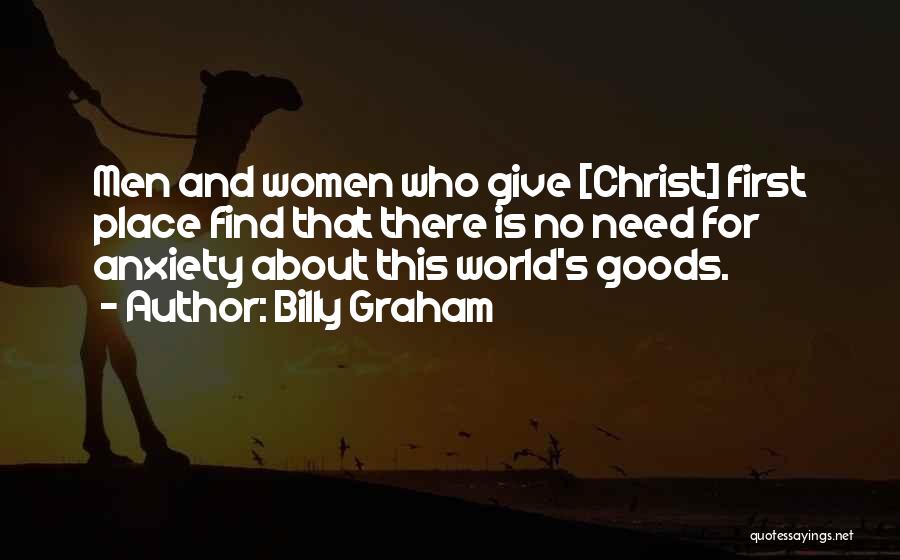 Billy Graham Quotes: Men And Women Who Give [christ] First Place Find That There Is No Need For Anxiety About This World's Goods.