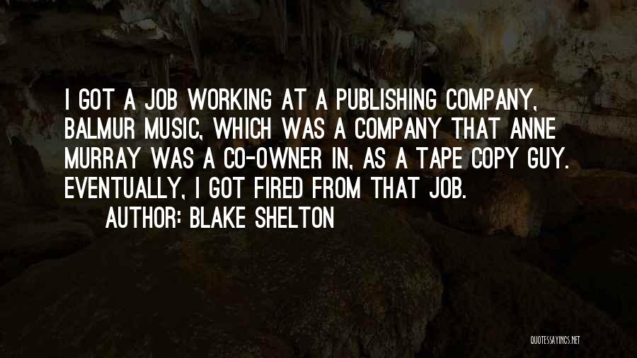 Blake Shelton Quotes: I Got A Job Working At A Publishing Company, Balmur Music, Which Was A Company That Anne Murray Was A