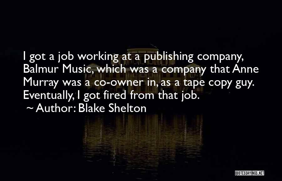 Blake Shelton Quotes: I Got A Job Working At A Publishing Company, Balmur Music, Which Was A Company That Anne Murray Was A