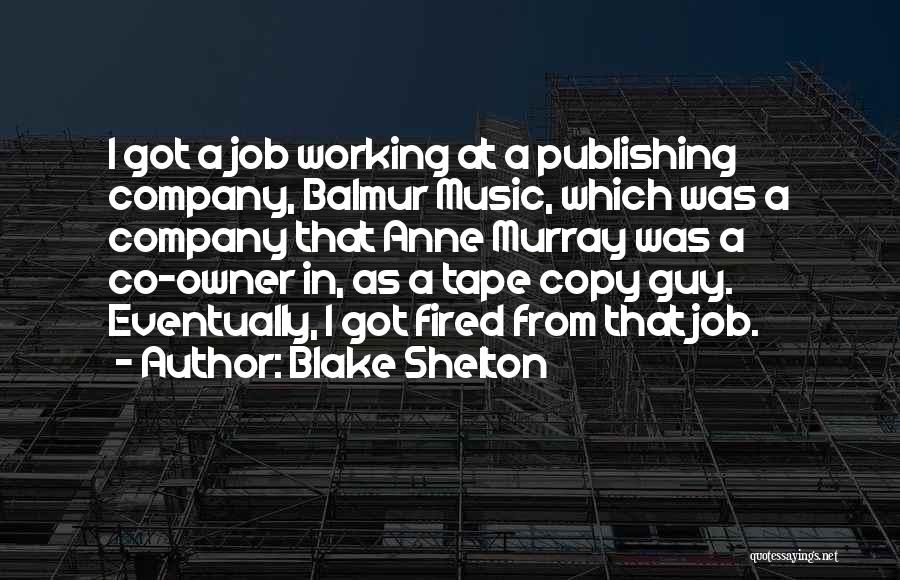 Blake Shelton Quotes: I Got A Job Working At A Publishing Company, Balmur Music, Which Was A Company That Anne Murray Was A