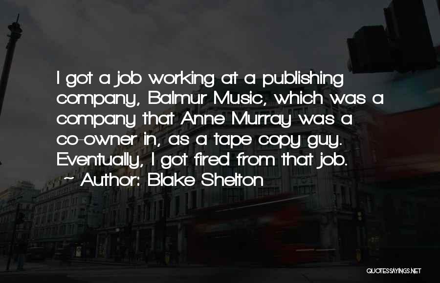 Blake Shelton Quotes: I Got A Job Working At A Publishing Company, Balmur Music, Which Was A Company That Anne Murray Was A