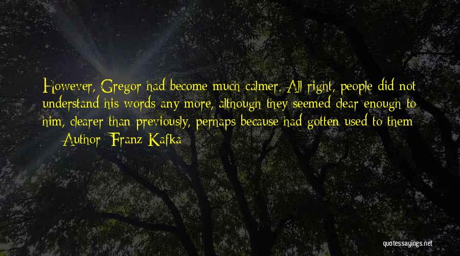 Franz Kafka Quotes: However, Gregor Had Become Much Calmer. All Right, People Did Not Understand His Words Any More, Although They Seemed Clear